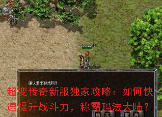 超变传奇新服独家攻略:如何快速提升战斗力,称霸玛法大陆? 超变传奇新服独家攻略:如何快速提升战斗力,称霸玛法大陆?