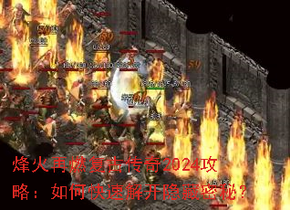烽火再燃复古传奇2024攻略:如何快速解开隐藏密秘? 烽火再燃复古传奇2024攻略:如何快速解开隐藏密秘?