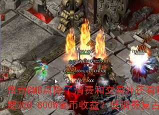 传奇RMB点除了消费和交易外还有哪些用途?如何实现前期1小时100-200W、中后期300-800W金币收益?低消费复古金币沉默服怎样高效打BOSS并保障装备保值? 传奇RMB点除了消费和交易外还有哪些用途?如何实现前期1小时100-200W、中后期300-800W金币收益?低消费复古金币沉默服怎样高效打BOSS并保障装备保值?