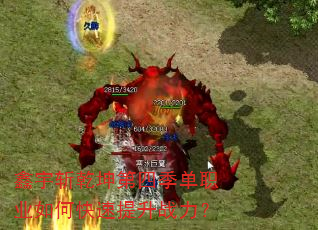 鑫宇斩乾坤第四季单职业如何快速提升战力? 鑫宇斩乾坤第四季单职业如何快速提升战力?