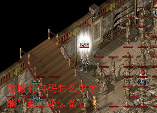 龙城礼包码怎么用才能拿到顶级装备? 龙城礼包码怎么用才能拿到顶级装备?