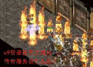 u9登录器无法连接传奇服务器怎么办? u9登录器无法连接传奇服务器怎么办?