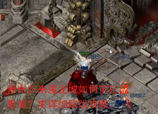 传奇归来魔龙城如何前往盟重城?求详细路线攻略。 传奇归来魔龙城如何前往盟重城?求详细路线攻略。