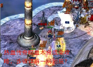 热血传奇噬血术合成全攻略,步骤详解一问到底? 热血传奇噬血术合成全攻略,步骤详解一问到底?