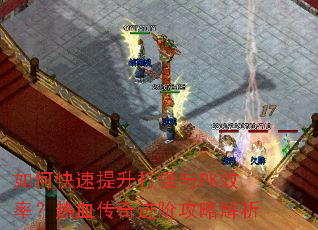 如何快速提升打怪与PK效率?热血传奇进阶攻略解析 如何快速提升打怪与PK效率?热血传奇进阶攻略解析