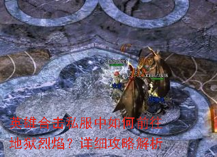 英雄合击私服中如何前往地狱烈焰?详细攻略解析 英雄合击私服中如何前往地狱烈焰?详细攻略解析