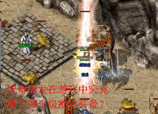 传奇屠龙在游戏中究竟属于哪个级别的装备? 传奇屠龙在游戏中究竟属于哪个级别的装备?