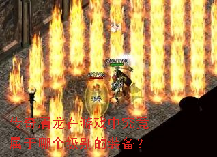 传奇屠龙在游戏中究竟属于哪个级别的装备? 传奇屠龙在游戏中究竟属于哪个级别的装备?