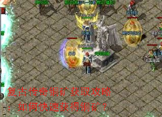 复古传奇铜矿获取攻略:如何快速获得铜矿? 复古传奇铜矿获取攻略:如何快速获得铜矿?