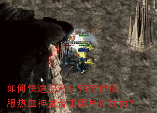 如何快速提升1.95传奇私服热血神龙合击版角色战力? 如何快速提升1.95传奇私服热血神龙合击版角色战力?