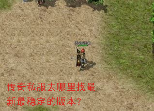 传奇私服去哪里找最新最稳定的版本? 传奇私服去哪里找最新最稳定的版本?