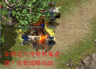 如何进入传奇封魔遗迹?完整攻略指南 如何进入传奇封魔遗迹?完整攻略指南