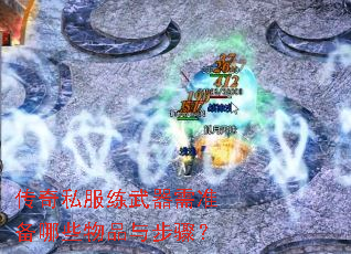 传奇私服练武器需准备哪些物品与步骤? 传奇私服练武器需准备哪些物品与步骤?