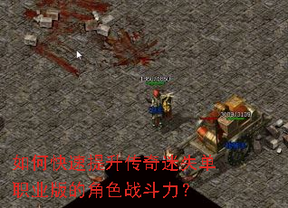 如何快速提升传奇迷失单职业版的角色战斗力? 如何快速提升传奇迷失单职业版的角色战斗力?