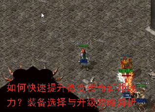 如何快速提升微变传奇新服战力?装备选择与升级攻略解析 如何快速提升微变传奇新服战力?装备选择与升级攻略解析