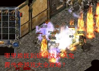 哪里能找到破解版永久免费传奇游戏大全攻略? 哪里能找到破解版永久免费传奇游戏大全攻略?