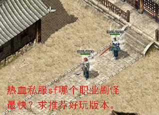 热血私服sf哪个职业刷怪最快?求推荐好玩版本。 热血私服sf哪个职业刷怪最快?求推荐好玩版本。