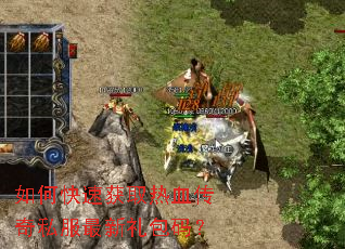 如何快速获取热血传奇私服最新礼包码? 如何快速获取热血传奇私服最新礼包码?