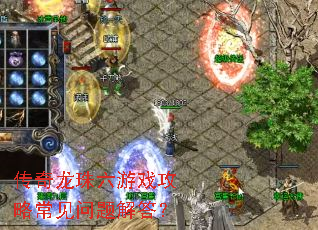 传奇龙珠六游戏攻略常见问题解答? 传奇龙珠六游戏攻略常见问题解答?