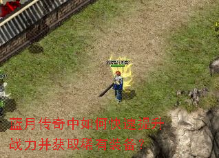 蓝月传奇中如何快速提升战力并获取稀有装备? 蓝月传奇中如何快速提升战力并获取稀有装备?