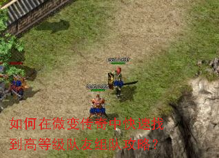 如何在微变传奇中快速找到高等级队友组队攻略? 如何在微变传奇中快速找到高等级队友组队攻略?