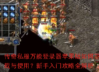传奇私服万能登录器苹果版如何下载与使用?新手入门攻略全解析 传奇私服万能登录器苹果版如何下载与使用?新手入门攻略全解析