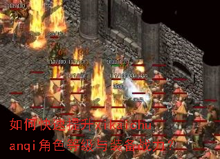 如何快速提升xikaichuanqi角色等级与装备战力? 如何快速提升xikaichuanqi角色等级与装备战力?